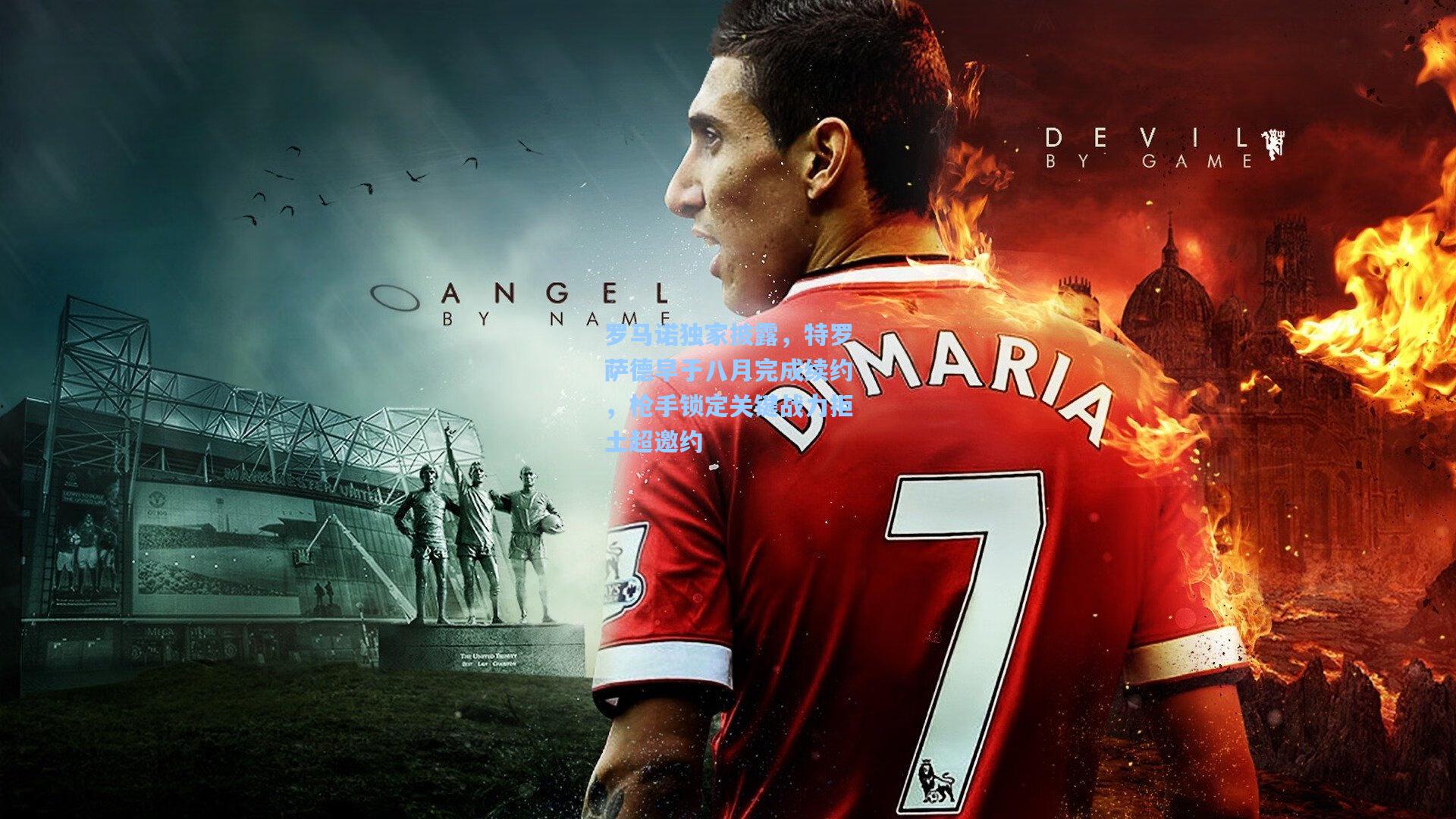 罗马诺独家披露，特罗萨德早于八月完成续约，枪手锁定关键战力拒土超邀约