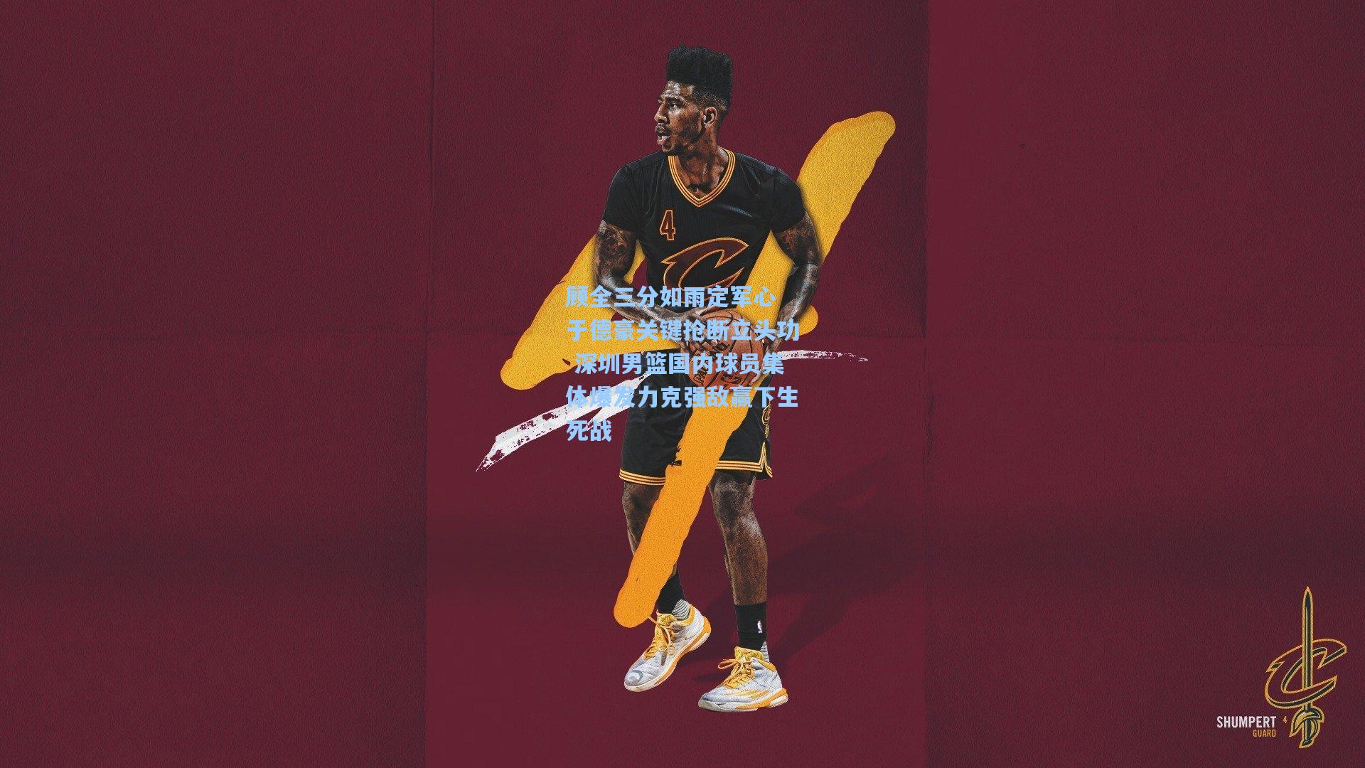 顾全三分如雨定军心 于德豪关键抢断立头功 深圳男篮国内球员集体爆发力克强敌赢下生死战