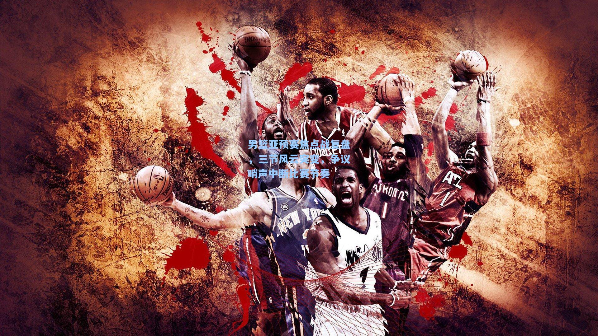 男篮亚预赛焦点战复盘,三节风云突变,争议哨声中断比赛节奏