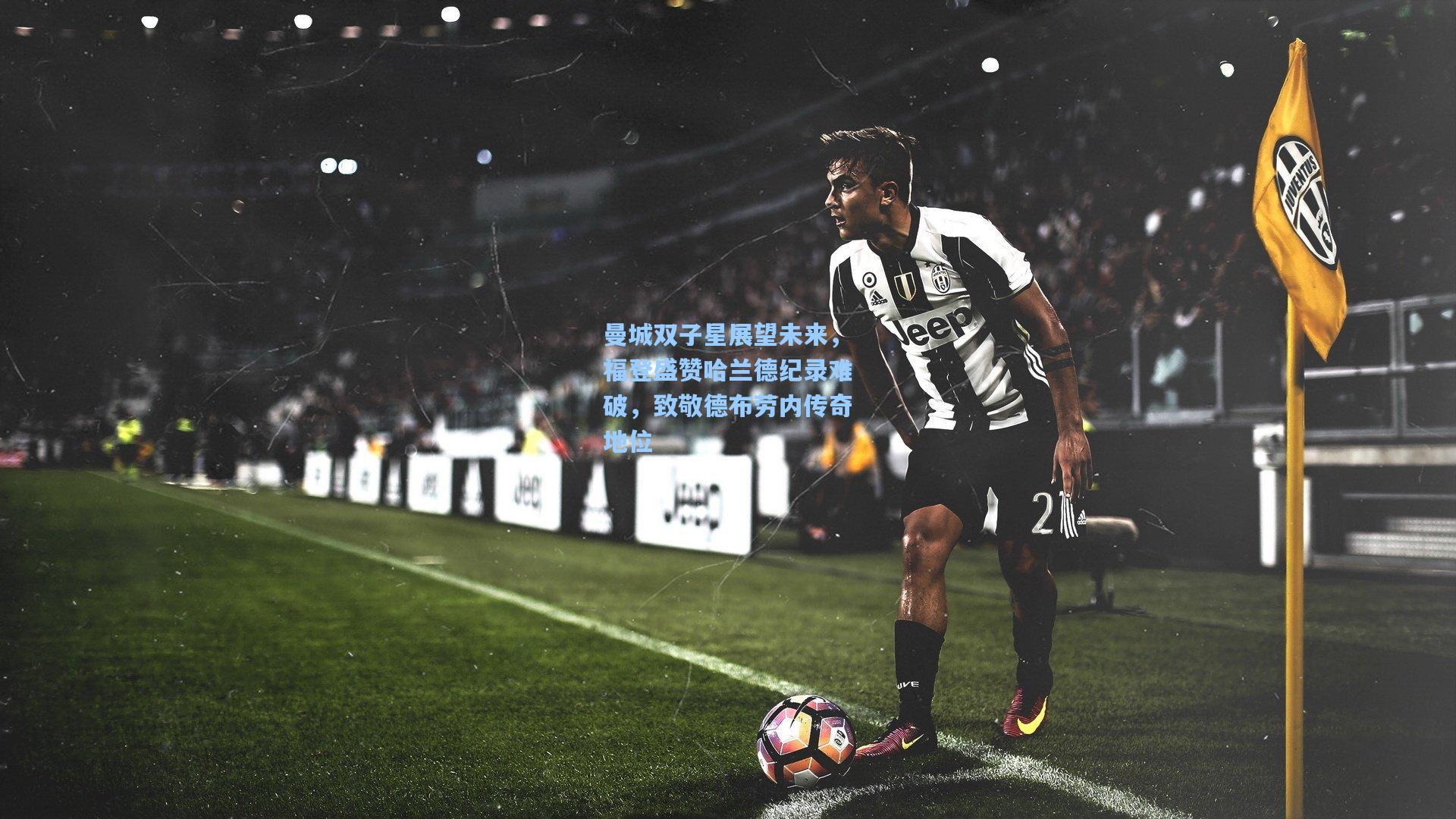 曼城双子星展望未来，福登盛赞哈兰德纪录难破，致敬德布劳内传奇地位