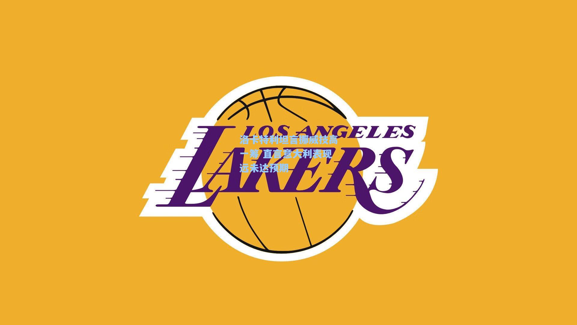 洛卡特利坦言挪威技高一筹 直言意大利表现远未达预期