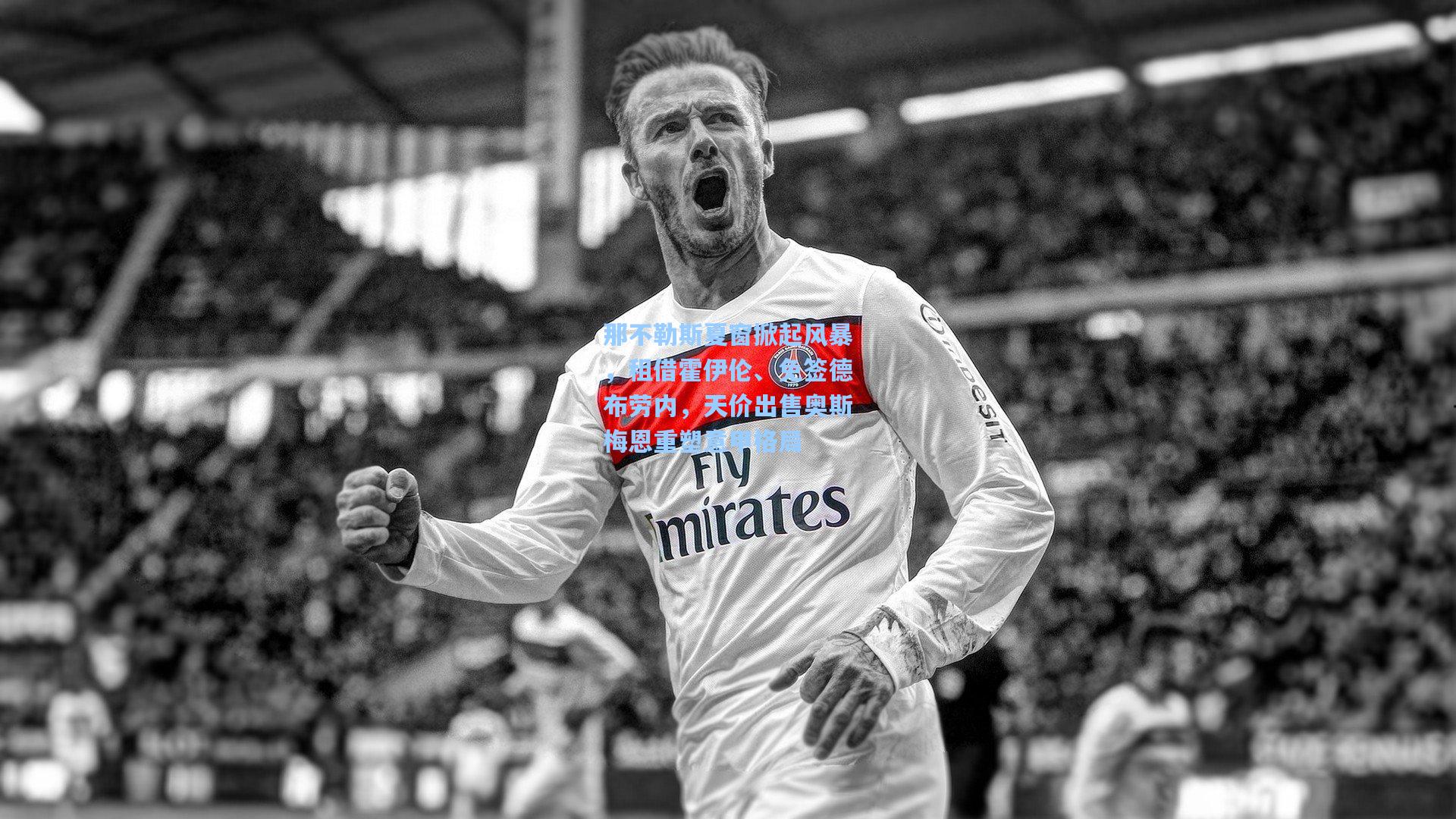 那不勒斯夏窗掀起风暴，租借霍伊伦、免签德布劳内，天价出售奥斯梅恩重塑意甲格局