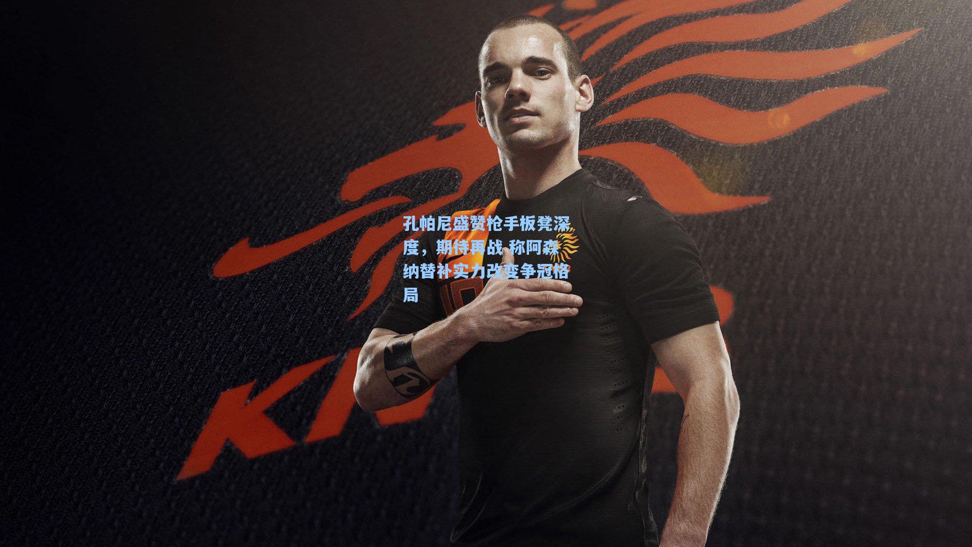 孔帕尼盛赞枪手板凳深度，期待再战 称阿森纳替补实力改变争冠格局