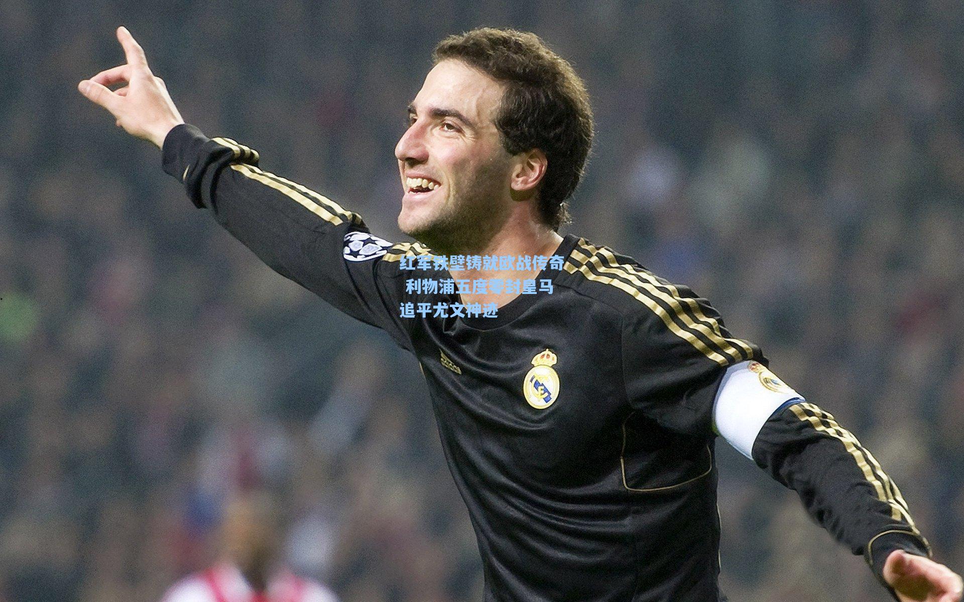 红军铁壁铸就欧战传奇 利物浦五度零封皇马追平尤文神迹