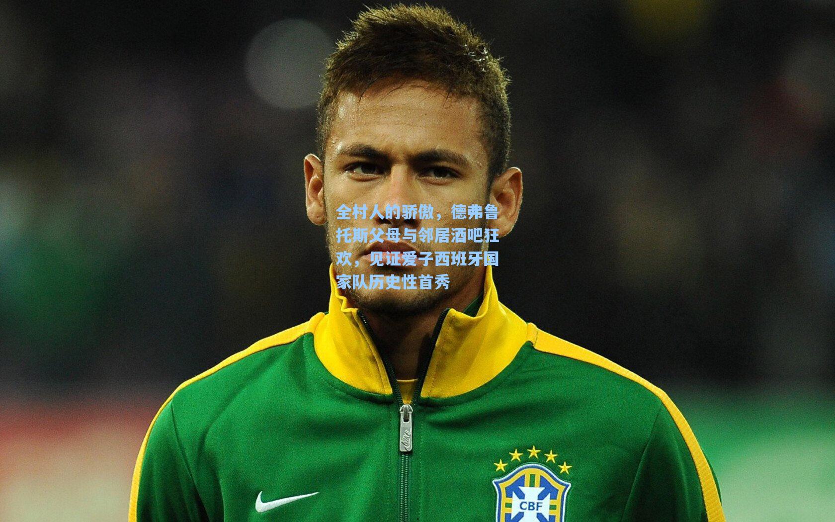 全村人的骄傲，德弗鲁托斯父母与邻居酒吧狂欢，见证爱子西班牙国家队历史性首秀