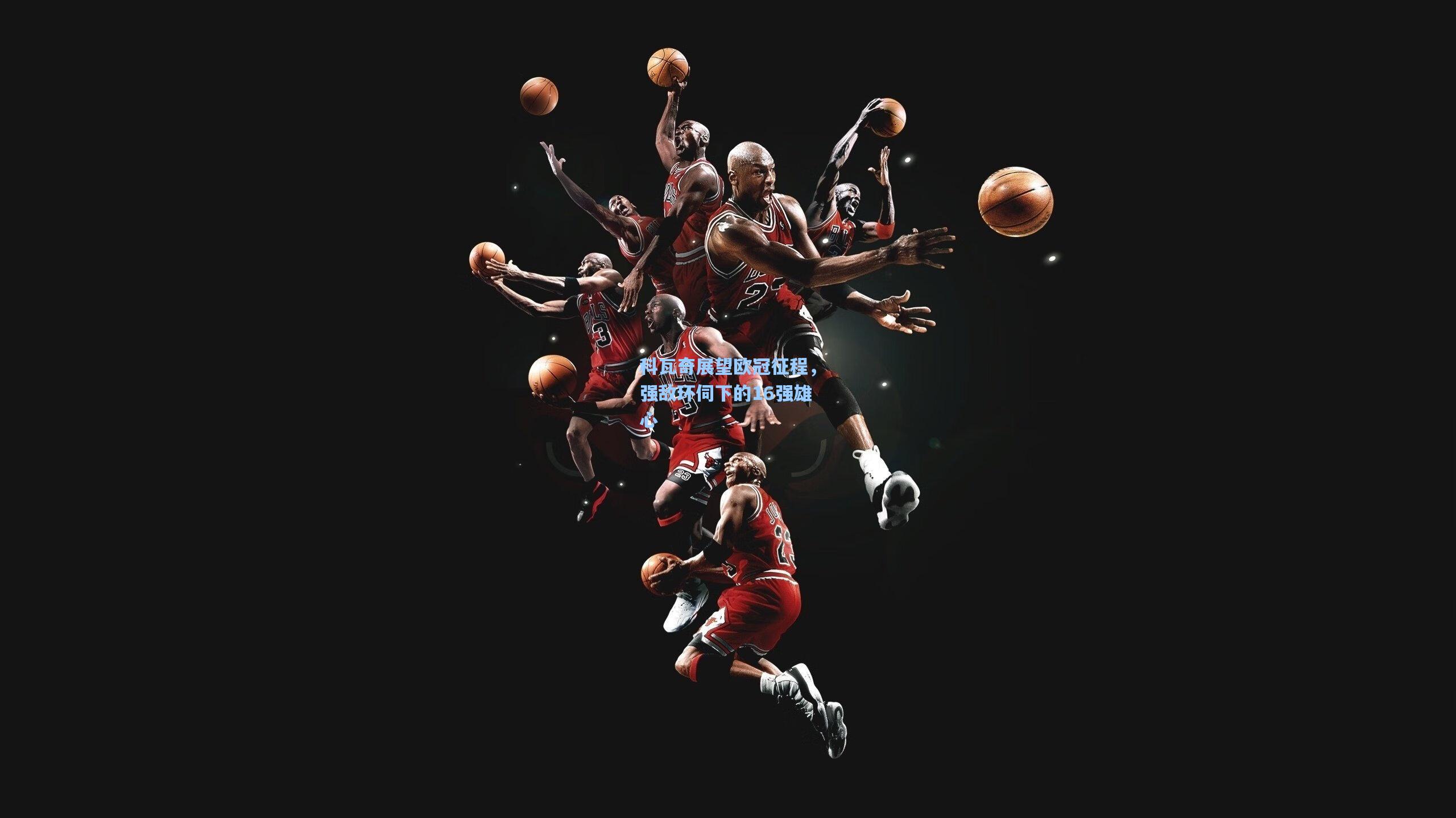 科瓦奇展望欧冠征程，强敌环伺下的16强雄心