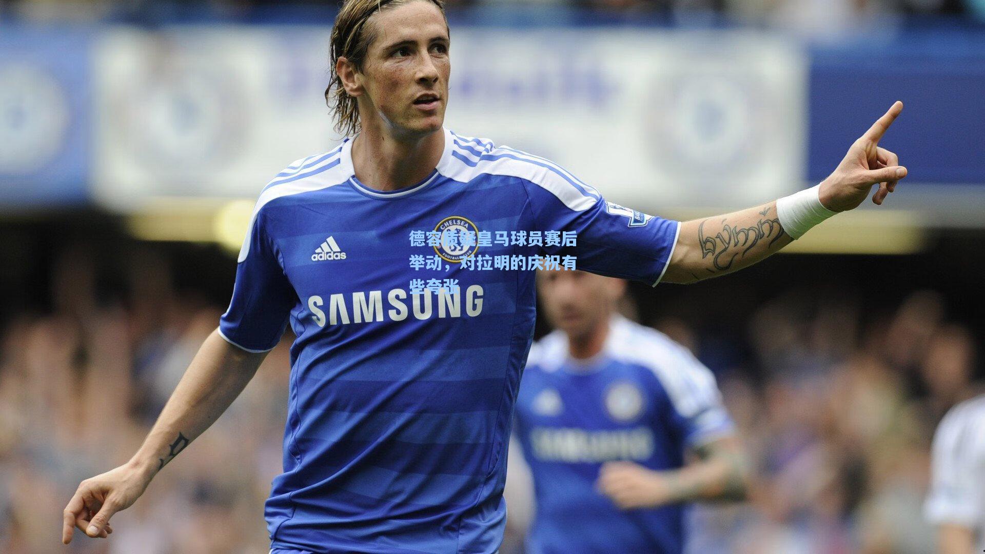 德容质疑皇马球员赛后举动，对拉明的庆祝有些夸张