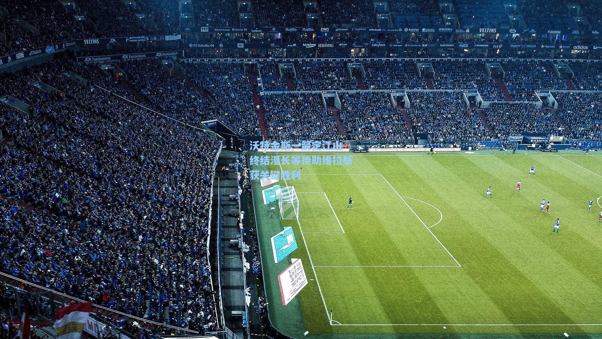 沃特金斯一箭定江山 终结漫长等待助维拉斩获关键胜利