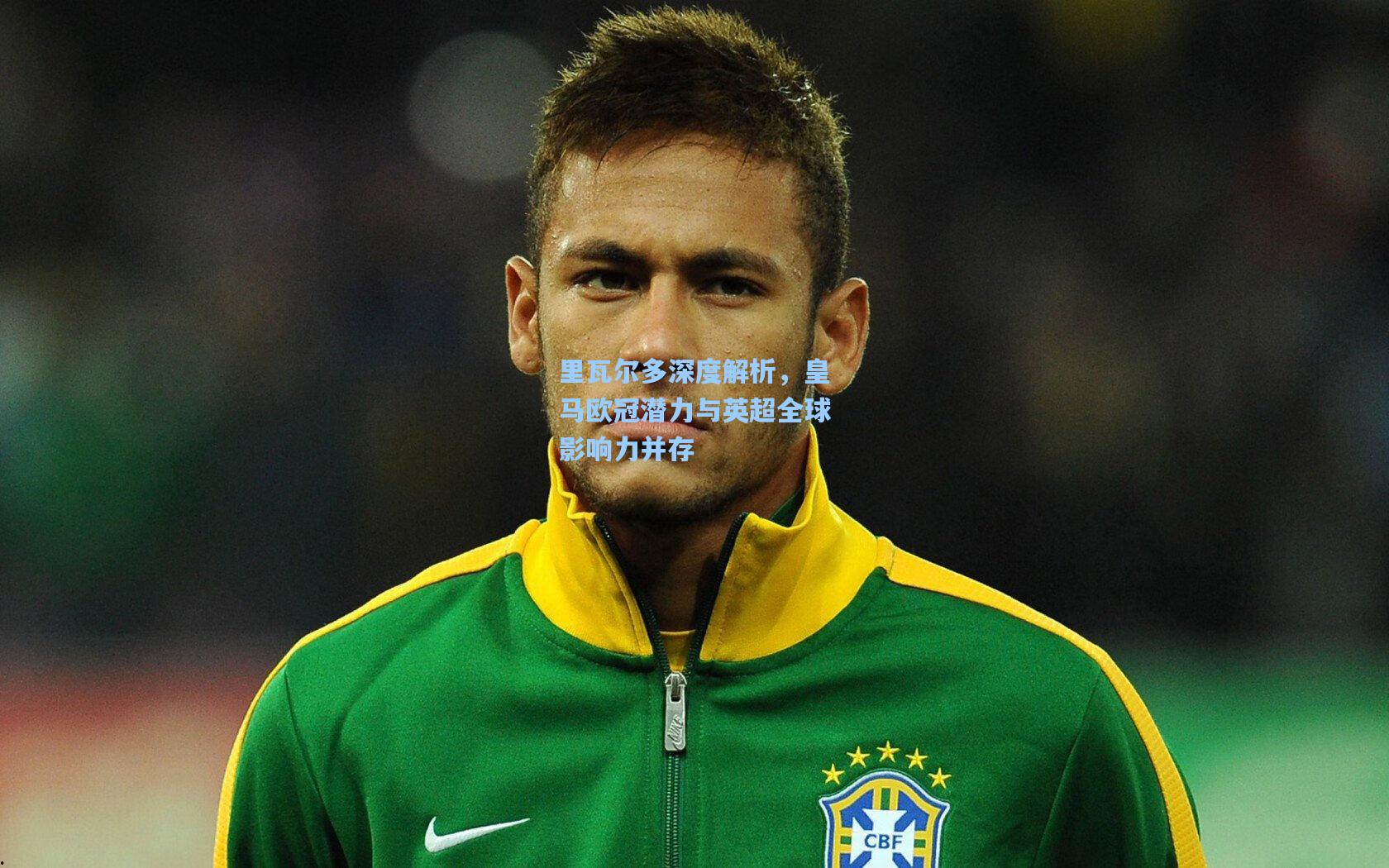 里瓦尔多深度解析，皇马欧冠潜力与英超全球影响力并存