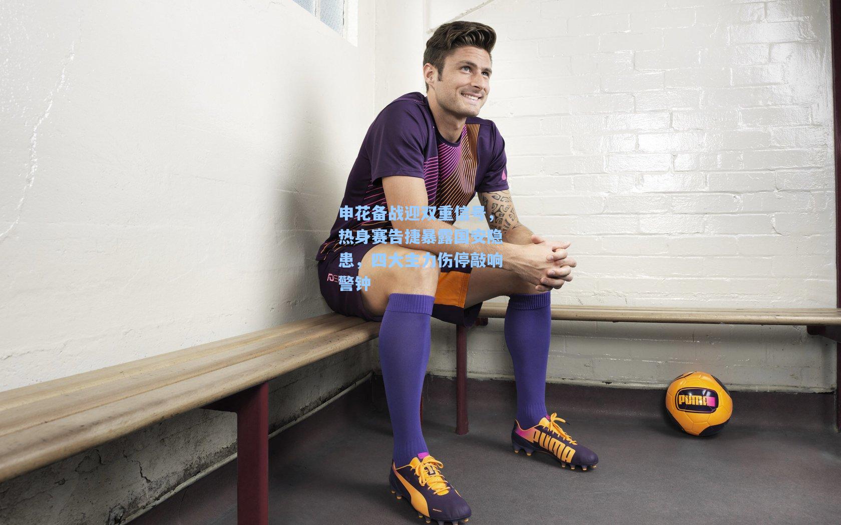 申花备战迎双重信号，热身赛告捷暴露国安隐患，四大主力伤停敲响警钟