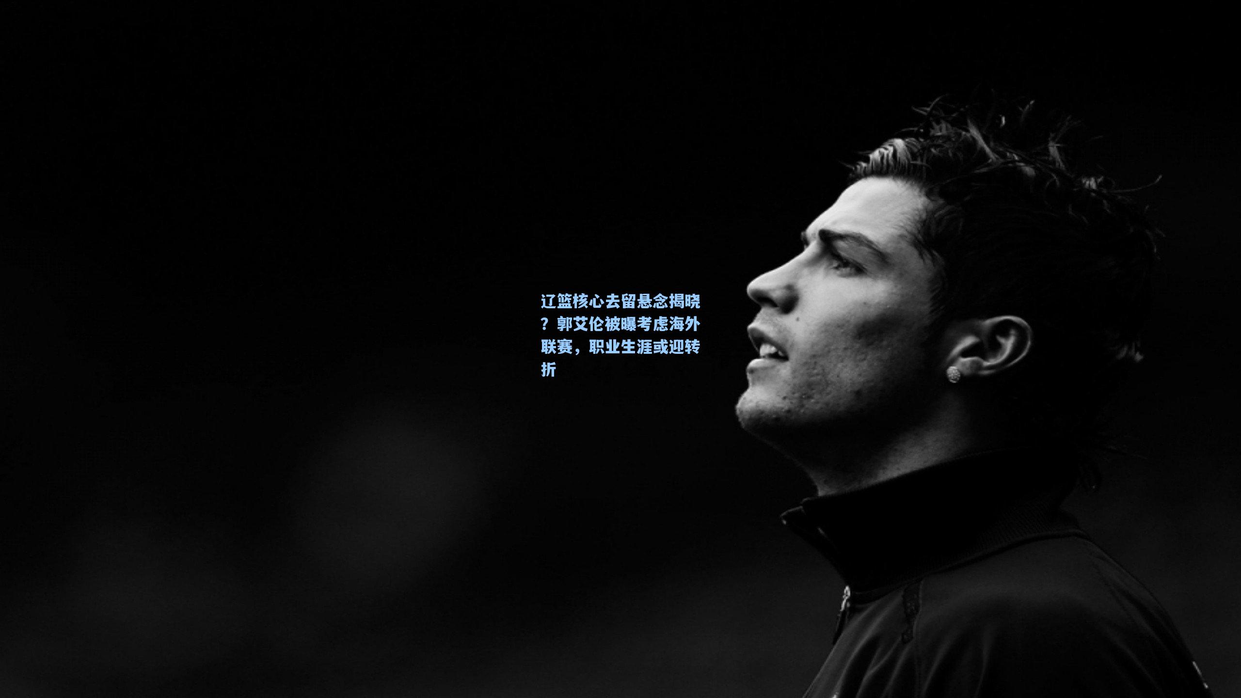 辽篮核心去留悬念揭晓？郭艾伦被曝考虑海外联赛，职业生涯或迎转折