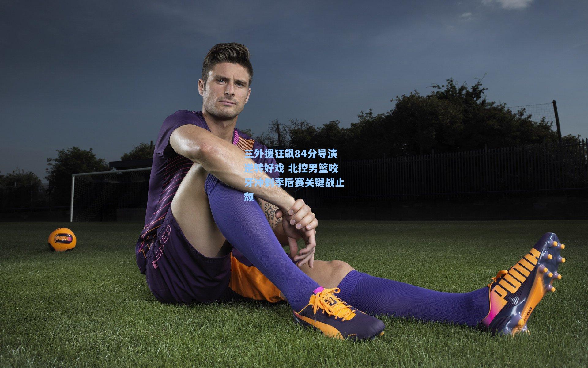 三外援狂飙84分导演逆转好戏 北控男篮咬牙冲刺季后赛关键战止颓