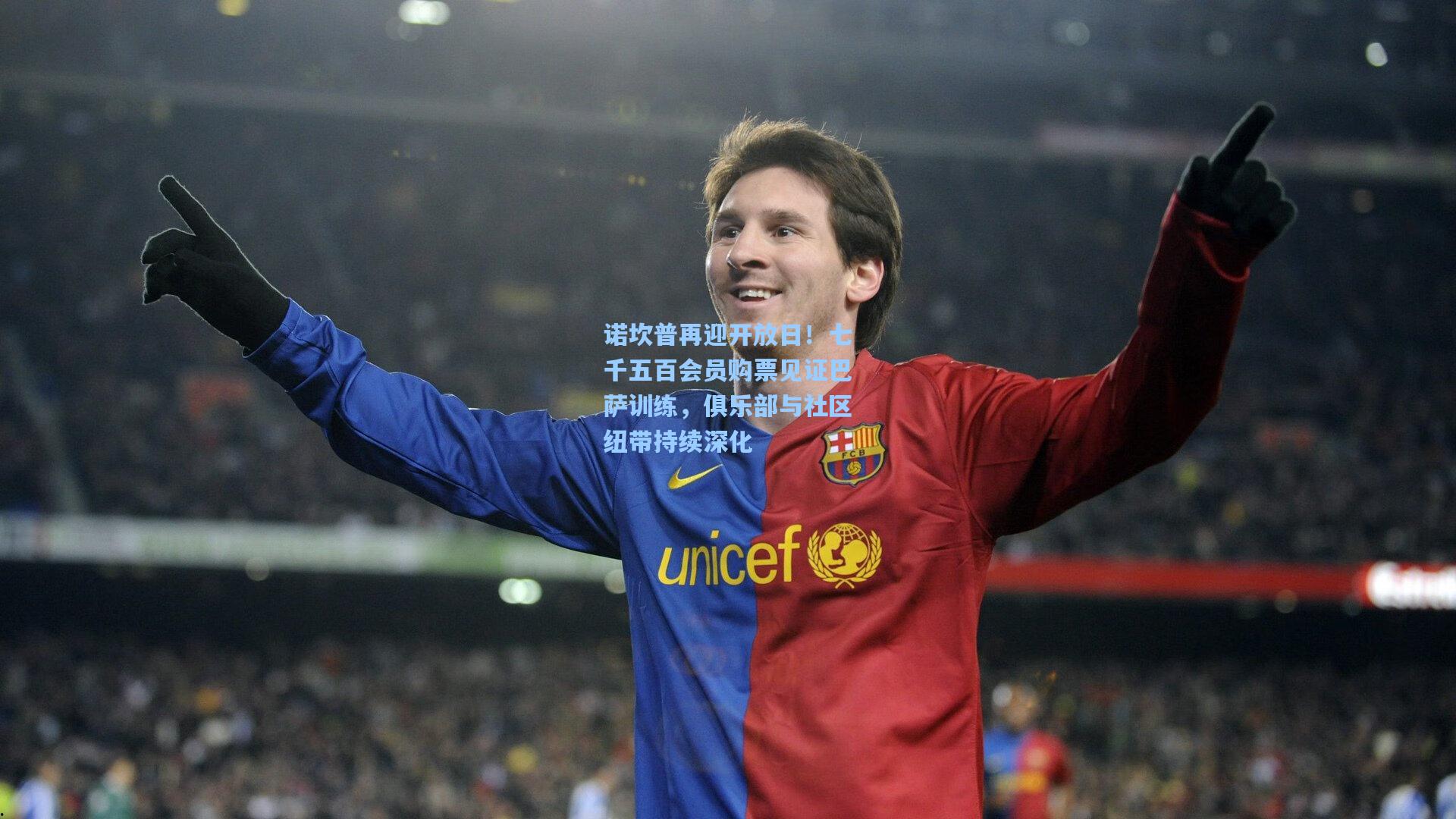 诺坎普再迎开放日！七千五百会员购票见证巴萨训练，俱乐部与社区纽带持续深化